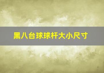 黑八台球球杆大小尺寸