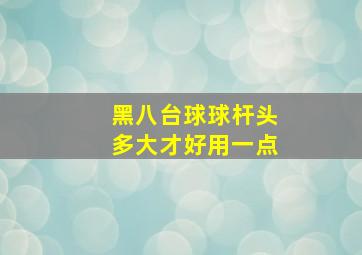 黑八台球球杆头多大才好用一点