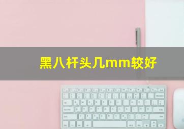 黑八杆头几mm较好