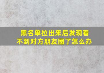 黑名单拉出来后发现看不到对方朋友圈了怎么办