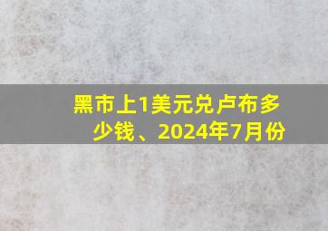 黑市上1美元兑卢布多少钱、2024年7月份