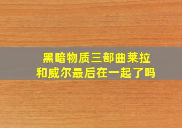 黑暗物质三部曲莱拉和威尔最后在一起了吗