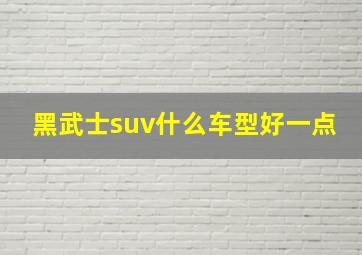 黑武士suv什么车型好一点