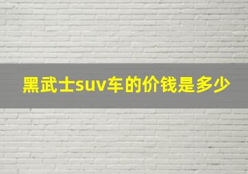 黑武士suv车的价钱是多少