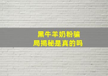 黑牛羊奶粉骗局揭秘是真的吗