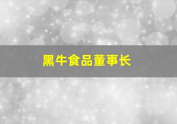 黑牛食品董事长