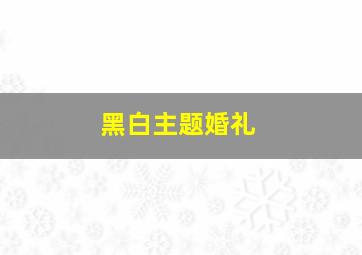 黑白主题婚礼