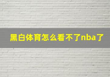 黑白体育怎么看不了nba了