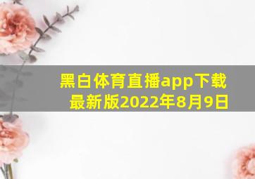 黑白体育直播app下载最新版2022年8月9日