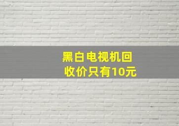 黑白电视机回收价只有10元