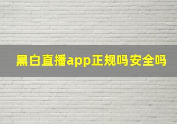 黑白直播app正规吗安全吗