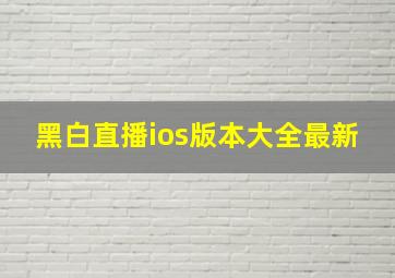 黑白直播ios版本大全最新