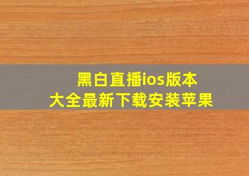 黑白直播ios版本大全最新下载安装苹果