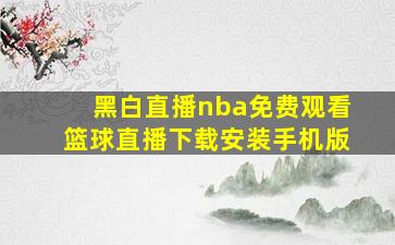 黑白直播nba免费观看篮球直播下载安装手机版