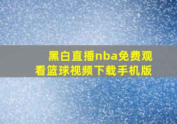 黑白直播nba免费观看篮球视频下载手机版