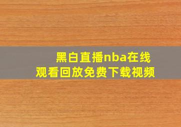 黑白直播nba在线观看回放免费下载视频