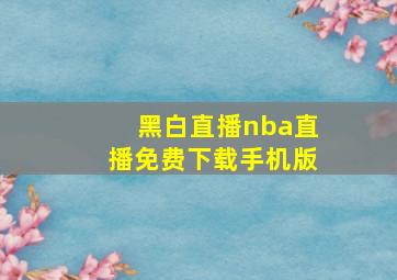 黑白直播nba直播免费下载手机版