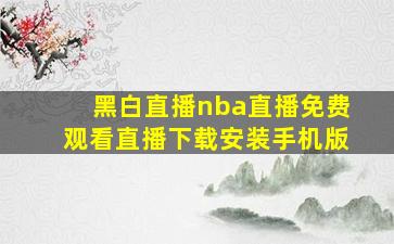 黑白直播nba直播免费观看直播下载安装手机版