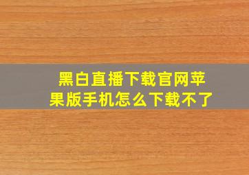 黑白直播下载官网苹果版手机怎么下载不了