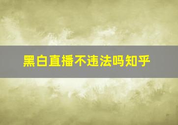 黑白直播不违法吗知乎