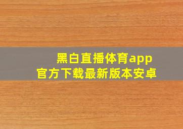 黑白直播体育app官方下载最新版本安卓