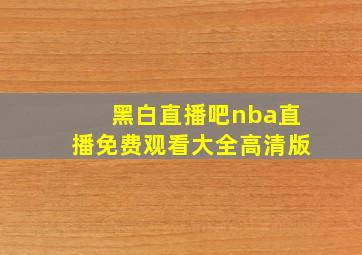 黑白直播吧nba直播免费观看大全高清版