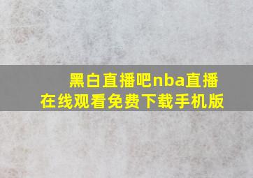 黑白直播吧nba直播在线观看免费下载手机版