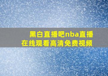 黑白直播吧nba直播在线观看高清免费视频