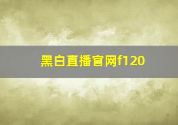 黑白直播官网f120