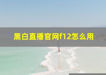 黑白直播官网f12怎么用