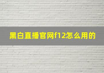 黑白直播官网f12怎么用的