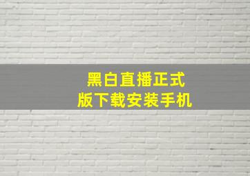 黑白直播正式版下载安装手机