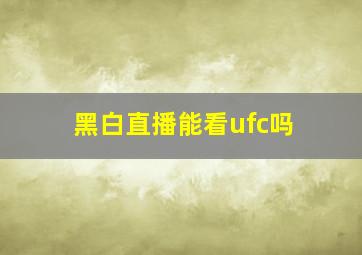 黑白直播能看ufc吗