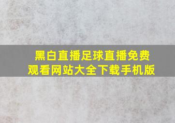 黑白直播足球直播免费观看网站大全下载手机版