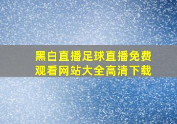 黑白直播足球直播免费观看网站大全高清下载