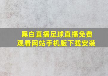 黑白直播足球直播免费观看网站手机版下载安装