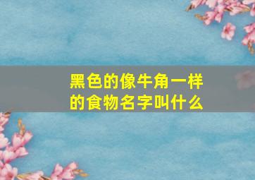 黑色的像牛角一样的食物名字叫什么