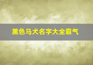 黑色马犬名字大全霸气