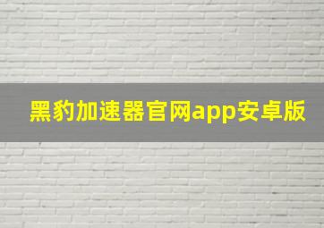 黑豹加速器官网app安卓版