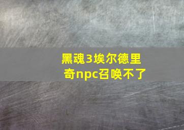 黑魂3埃尔德里奇npc召唤不了