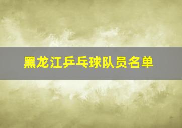 黑龙江乒乓球队员名单