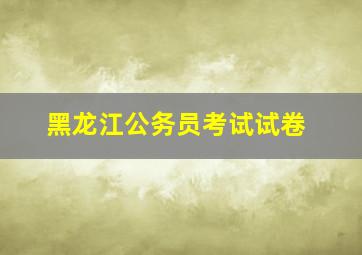 黑龙江公务员考试试卷