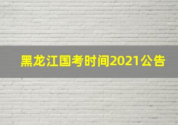 黑龙江国考时间2021公告