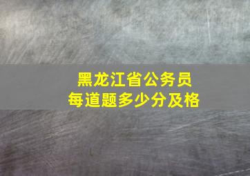 黑龙江省公务员每道题多少分及格