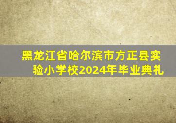 黑龙江省哈尔滨市方正县实验小学校2024年毕业典礼