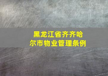 黑龙江省齐齐哈尔市物业管理条例