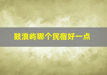 鼓浪屿哪个民宿好一点