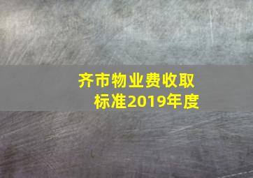 齐市物业费收取标准2019年度