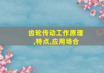 齿轮传动工作原理,特点,应用场合