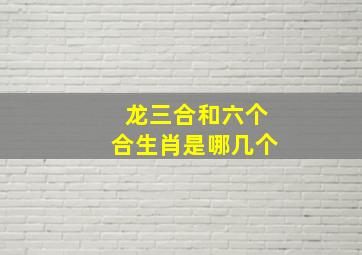 龙三合和六个合生肖是哪几个